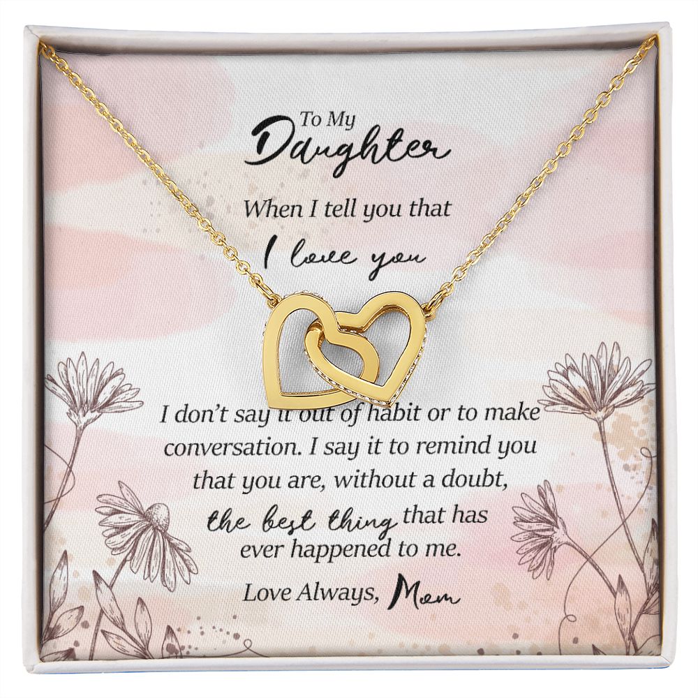 To My Daughter: You are the best thing that has ever happened to me. Love Mom