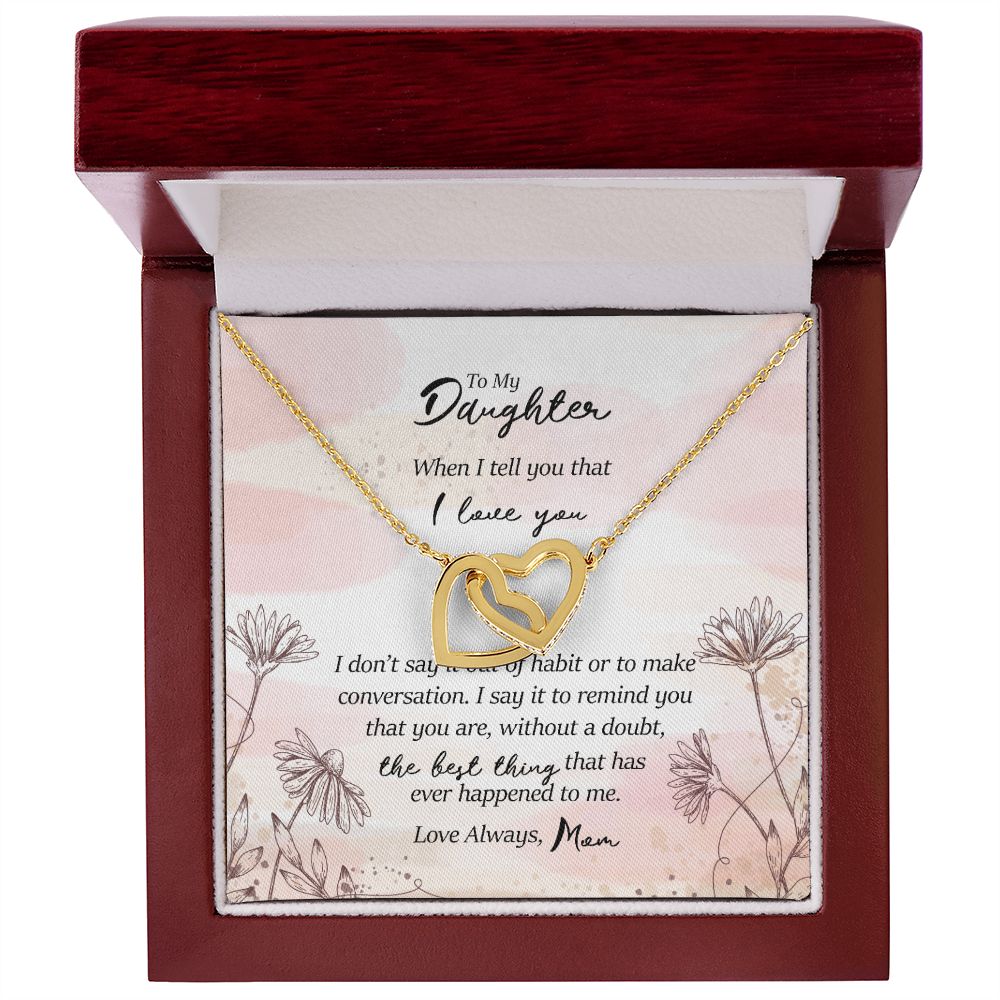 To My Daughter: You are the best thing that has ever happened to me. Love Mom