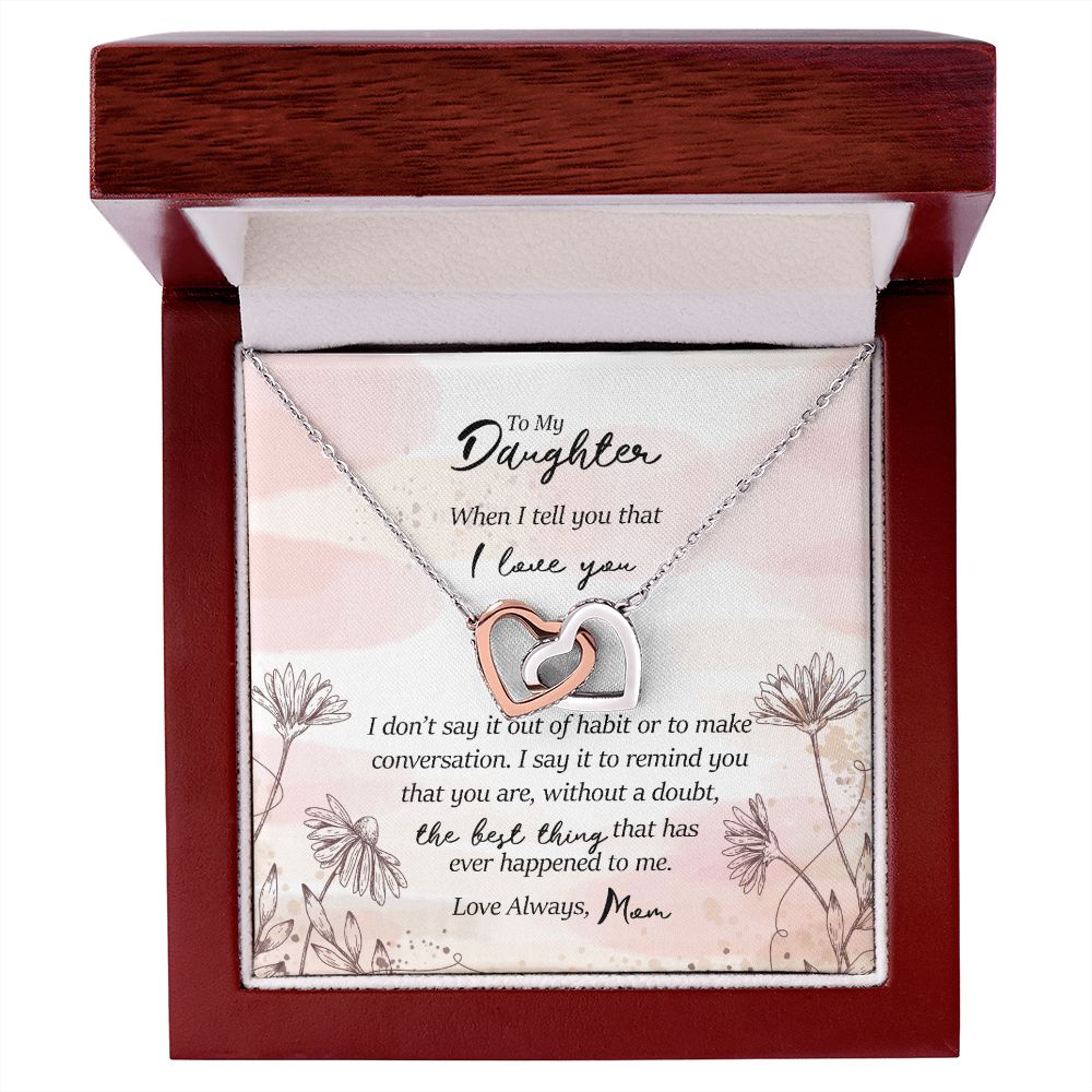 To My Daughter: You are the best thing that has ever happened to me. Love Mom